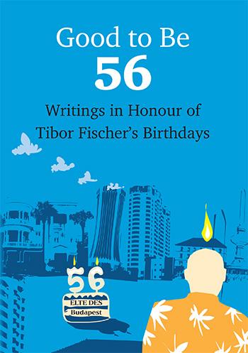 Friedrich Judit (szerk.) - Good To Be 56 - Writings in Honour of Tibor Fischer's Birthdays