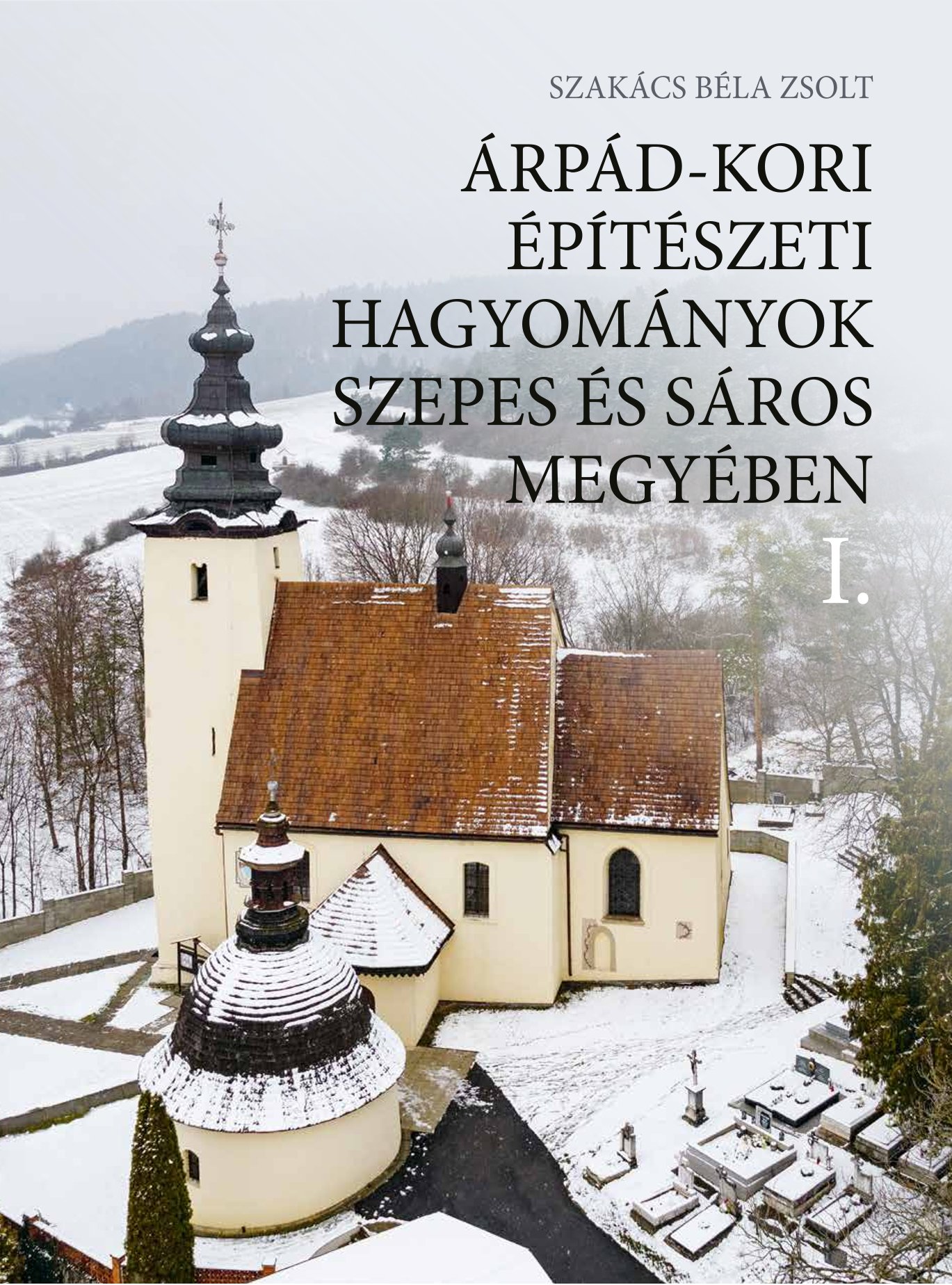 SZAKÁCS BÉLA ZSOLT - Árpád-kori építészeti hagyományok Szepes és Sáros megyében I-II.
