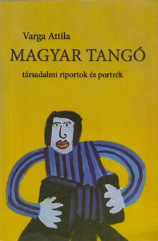 Varga Attila - Magyar tangó - társadalmi riportok és portrék [antikvár]