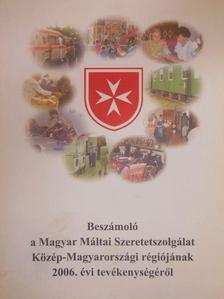 Beszámoló a Magyar Máltai Szeretetszolgálat Közép-Magyarországi régiójának 2006. évi tevékenységéről [antikvár]
