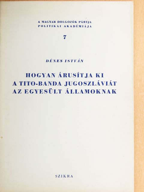Dénes István - Hogyan árusítja ki a Tito-banda Jugoszláviát az Egyesült Államoknak [antikvár]