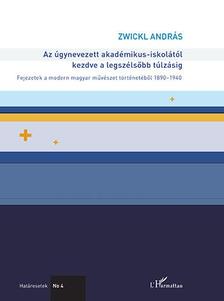 Zwickl András - Az úgynevezett akadémikus-iskolától kezdve a legszélsőbb túlzásig - Fejezetek a modern magyar művészet történetéből 1890-1940