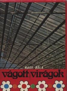 Nagy Béla - Vágott virágok [antikvár]