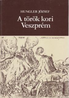 Hungel József - A török kori Veszprém [antikvár]