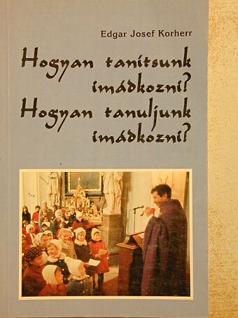 Edgar Josef Korherr - Hogyan tanítsunk imádkozni?/Hogyan tanuljunk imádkozni? [antikvár]