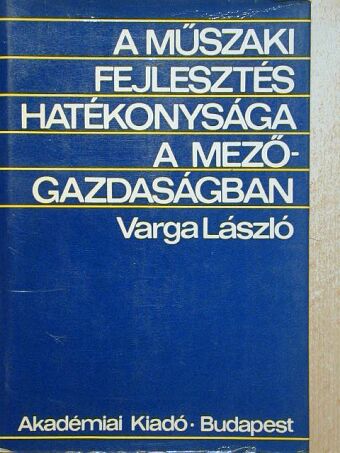 Varga László - A műszaki fejlesztés hatékonysága a mezőgazdaságban [antikvár]