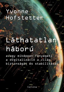 Yvonne Hofstetter - Láthatatlan háború - avagy miképpen fenyegeti a digitalizáció a világ biztonságát és stabilitását [eKönyv: epub, mobi]