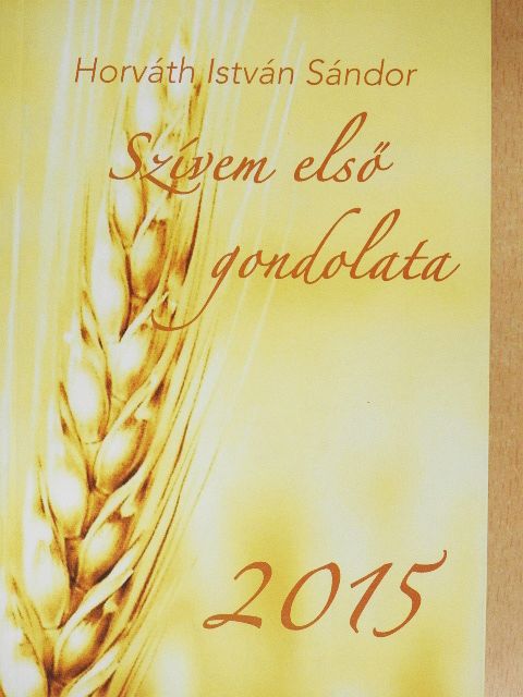 Horváth István Sándor - Szívem első gondolata 2015 [antikvár]