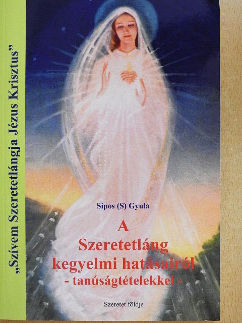 Sípos (S) Gyula - A Szeretetláng kegyelmi hatásairól - tanúságtételekkel [antikvár]