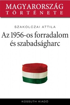 Szakolczai Attila - Az 1956-os forradalom és szabadságharc  [eKönyv: epub, mobi]