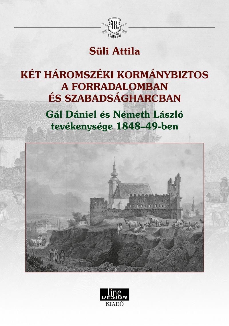 Süli Attila - KÉT HÁROMSZÉKI KORMÁNYBIZTOS A FORRADALOMBAN ÉS SZABADSÁGHARCBAN Gál Dániel és Németh László tevékenysége 1848-49-ben