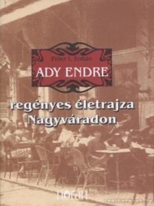 PÉTER I. ZOLTÁN - Ady Endre regényes életrajza Nagyváradon [antikvár]