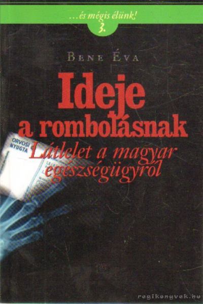 Bene Éva - Ideje a rombolásnak - Látlelet a magyar egészségügyről - Látlelet a magyar egészségügyről [antikvár]