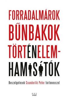 Csunderlik Péter - Forradalmárok, bűnbakok, történelemhamisítók - Beszélgetések Csunderlik Péter történésszel [eKönyv: pdf]