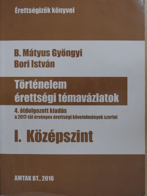 B. Mátyus Gyöngyi - Történelem érettségi témavázlatok I. - Középszint [antikvár]