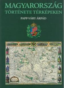 PAPP-VÁRY ÁRPÁD - Magyarország története térképeken [antikvár]