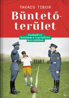 TAKÁCS TIBOR - Büntetőterület - Futball és hatalom a szocialista korszakban [eKönyv: epub, mobi]