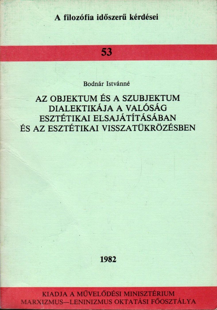 Bodnár Istvánné - Az objektum és a szubjektum dialektikája a valóság esztétikai elsajátításában és az esztétikai visszatükrözésben [antikvár]
