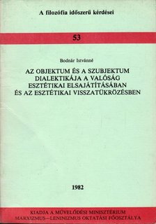 Bodnár Istvánné - Az objektum és a szubjektum dialektikája a valóság esztétikai elsajátításában és az esztétikai visszatükrözésben [antikvár]