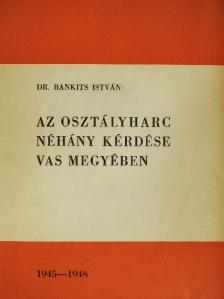 Dr. Bankits István - Az osztályharc néhány kérdése Vas megyében [antikvár]