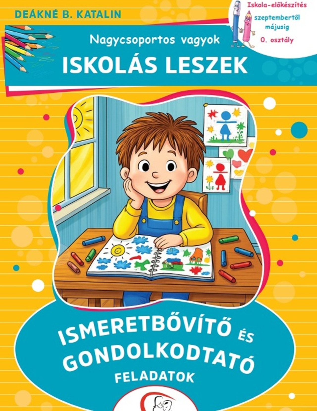 DEÁKNÉ B. KATALIN - Nagycsoportos vagyok - Iskolás leszek: Ismeretbővítő és gondolkodtató feladatok