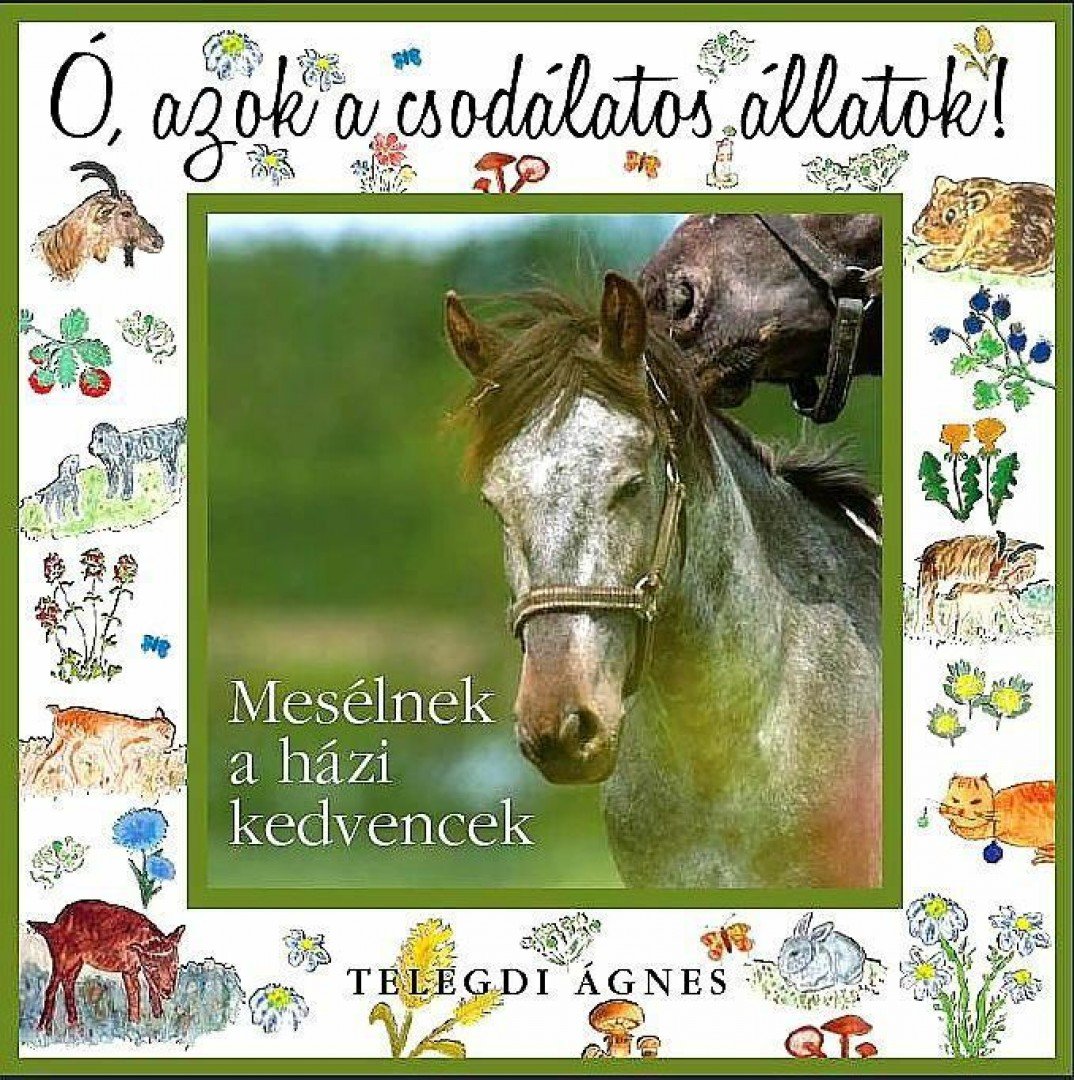Telegdi Ágnes - Ó, azok a csodálatos állatok! -Mesélnek a házi kedvencek [antikvár]