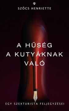 Szőcs Henriette - A hűség a kutyáknak való - egy szexturista feljegyzései [eKönyv: epub, mobi]