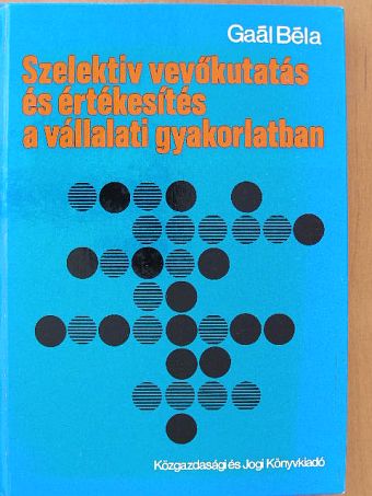 Gaál Béla - Szelektív vevőkutatás és értékesítés a vállalati gyakorlatban [antikvár]