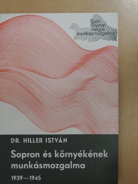 Dr. Hiller István - Sopron és környékének munkásmozgalma [antikvár]