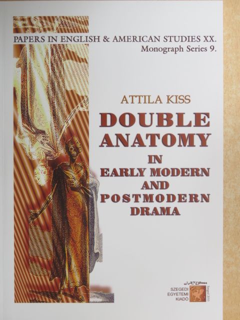 Attila Kiss - Double Anatomy in Early Modern and Postmodern Drama [antikvár]