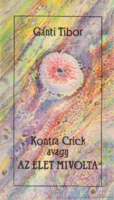 Gánti Tibor - Kontra Crick avagy az élet mivolta [antikvár]