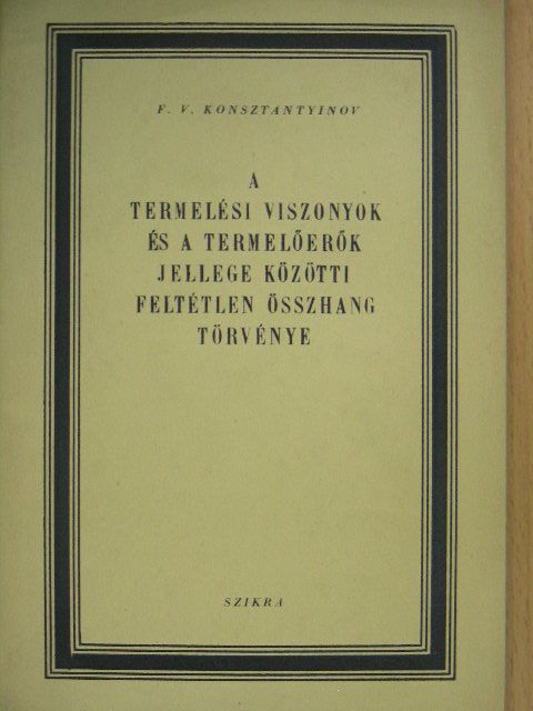 F. V. Konsztantyinov - A termelési viszonyok és a termelőerők jellege közötti feltétlen összhang törvénye [antikvár]