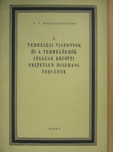 F. V. Konsztantyinov - A termelési viszonyok és a termelőerők jellege közötti feltétlen összhang törvénye [antikvár]