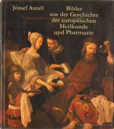 Antall József - Bilder aus der Geschichte der europäischen Heilkunde und Pharmazie [antikvár]