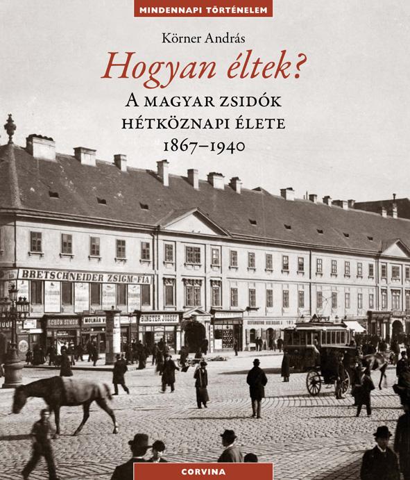 Körner András - Hogyan éltek? A magyar zsidók hétköznapi élete1867-1940