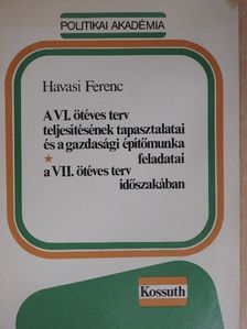 Havasi Ferenc - A VI. ötéves terv teljesítésének tapasztalatai és a gazdasági építőmunka feladatai a VII. ötéves terv időszakában [antikvár]