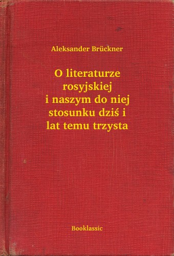 Brückner Aleksander - O literaturze rosyjskiej i naszym do niej stosunku dzi¶ i lat temu trzysta [eKönyv: epub, mobi]