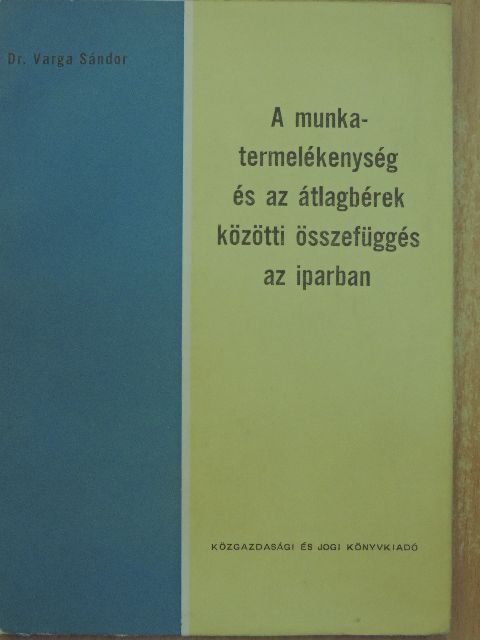 Dr. Varga Sándor - A munkatermelékenység és az átlagbérek közötti összefüggés az iparban [antikvár]