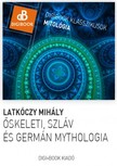 Latkóczy Mihály - Őskeleti, germán és szláv mythológia. A magyarok mythológiája [eKönyv: epub, mobi]