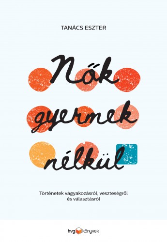 Tanács Eszter - Nők gyermek nélkül - Történetek vágyakozásról, veszteségről és választásról [eKönyv: epub, mobi]
