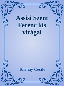 Tormay Cécile - Assisi Szent Ferenc kis virágai [eKönyv: epub, mobi]