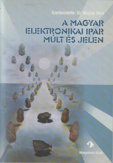 Dr. Mojzes Imre - A magyar elektronikai ipar - múlt és jelen [antikvár]