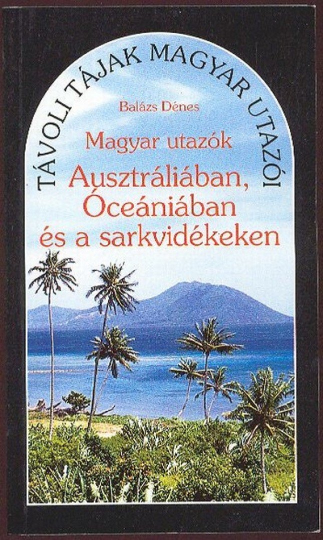 BALÁZS DÉNES - Magyar utazók Ausztráliában, Óceániában és a sarkvidékeken [antikvár]
