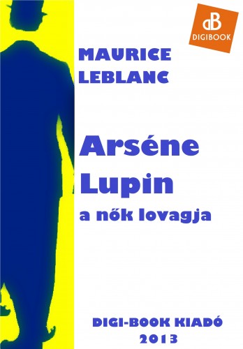 Maurice Leblanc - Arséne Lupin, a nők lovagja [eKönyv: epub, mobi]