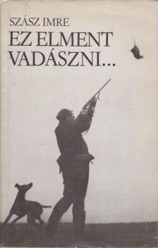 SZÁSZ IMRE - Ez elment vadászni... [antikvár]