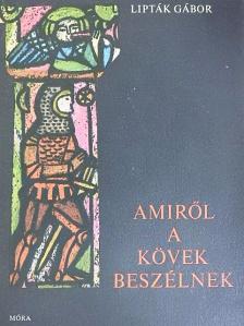 Lipták Gábor - Amiről a kövek beszélnek [antikvár]