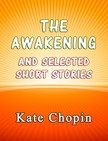Kate Chopin - The Awakening and the Selected Short Stories [eKönyv: epub, mobi]