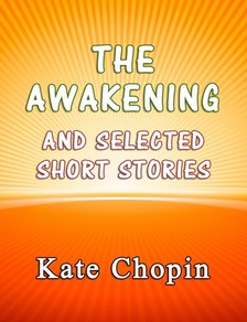Kate Chopin - The Awakening and the Selected Short Stories [eKönyv: epub, mobi]