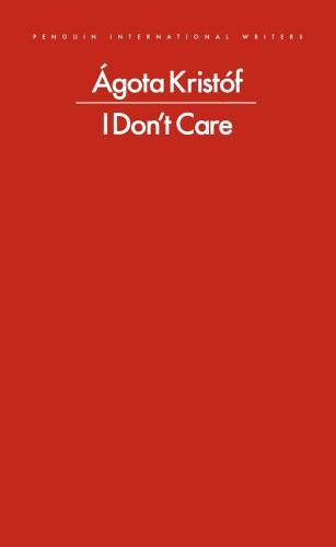 Agota Kristof - I Don't Care (Penguin International Writers)