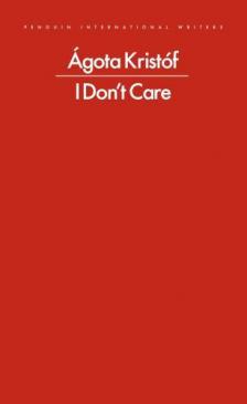 Agota Kristof - I Don't Care (Penguin International Writers)